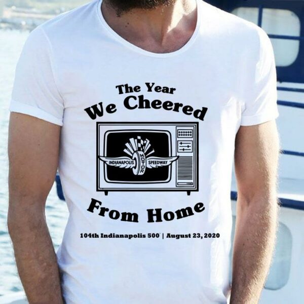 Funny The Year We Cheered From Home 104th Indianapolis 500 August 23 2020 shirt