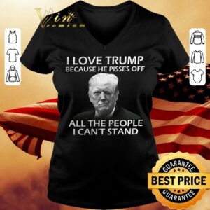 Hot I love Donald Trump because he pisses off all the people i can't stand shirt 1