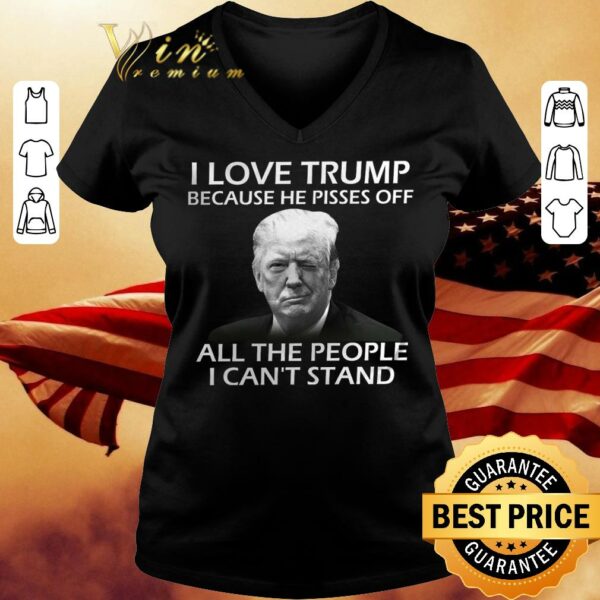 Hot I love Donald Trump because he pisses off all the people i can't stand shirt