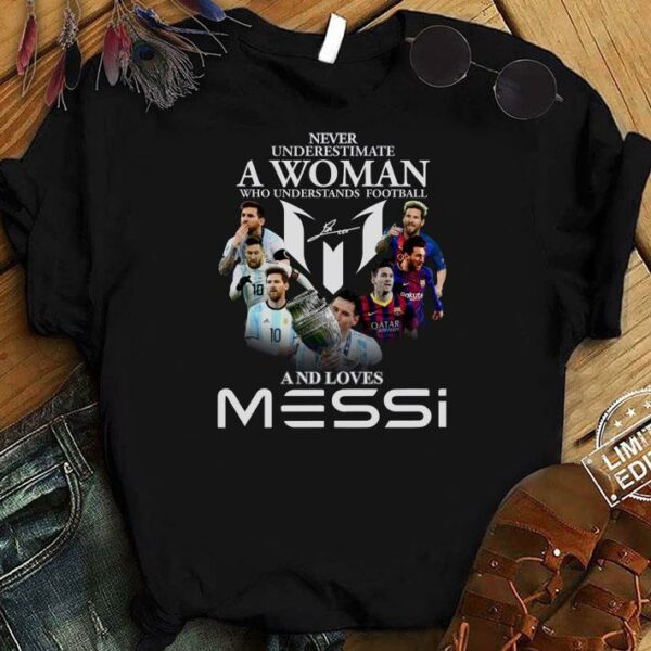 Original Never Underestimate A Woman Who Understands Football And Loves Lionel Messi Signature Shirt