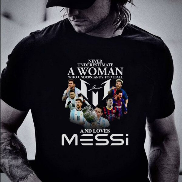Original Never Underestimate A Woman Who Understands Football And Loves Lionel Messi Signature Shirt
