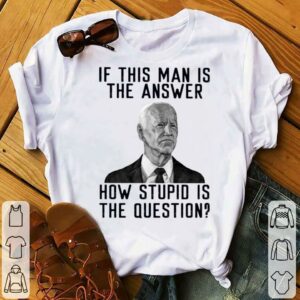 Best 2021 Joe Biden if this man is the answer how stupid is the question shirt