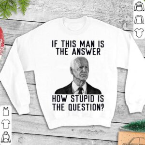 Best 2021 Joe Biden if this man is the answer how stupid is the question shirt 2