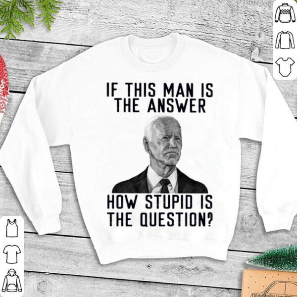 Best 2021 Joe Biden if this man is the answer how stupid is the question shirt