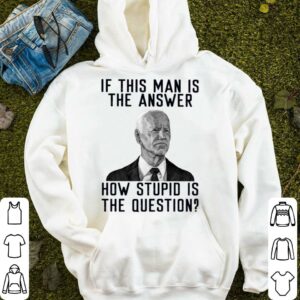 Best 2021 Joe Biden if this man is the answer how stupid is the question shirt 3