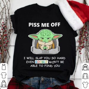 Best Baby Yoda piss me off i will slap you so hard even Google won't be able to find you shirt