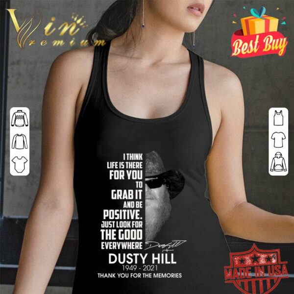 Awesome Dusty Hill I Think Life Is There For You To Grab It And Be Positive Just Look For The Good Everywhere Shirt