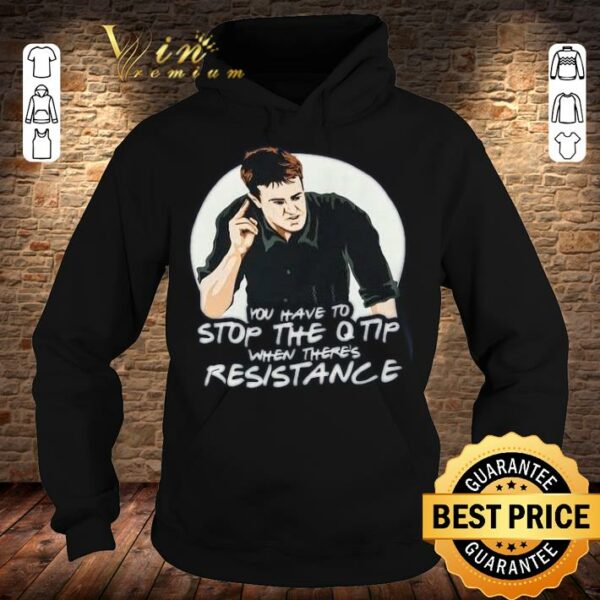 Original Friends Chandler You Have To Stop The Q Tip When There's Resistance Shirt
