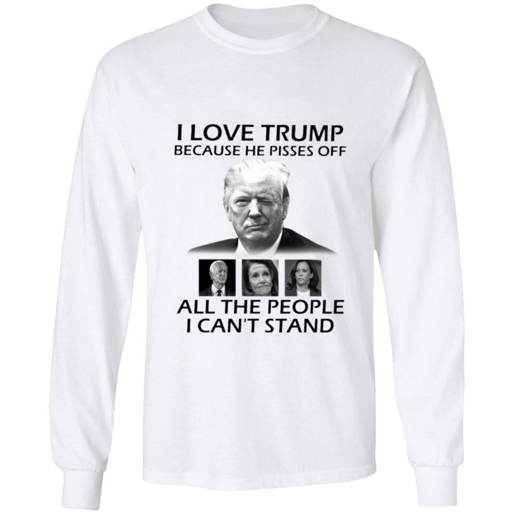 Official I Love Trump Because He Pisses Off Biden Harris Nancy Pelosi All The People I Can't Stand Shirt I Love Trump Because He Pisses Off Biden Harris Nancy Pelosi All The People I Can t Stand Shirt 2 - Official I Love Trump Because He Pisses Off Biden Harris Nancy Pelosi All The People I Can't Stand Shirt