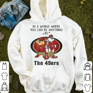 Best Looney Tunes In A World Where You Can Be Anything Be The San Francisco 49ers Shirt 3