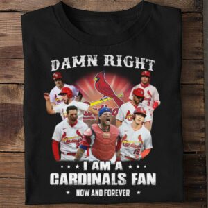 Best St. Louis Cardinals Damn Right I Am A Cardinals Fan Now And Forever Shirt 1