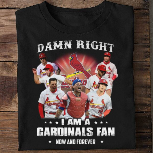 Best St. Louis Cardinals Damn Right I Am A Cardinals Fan Now And Forever Shirt