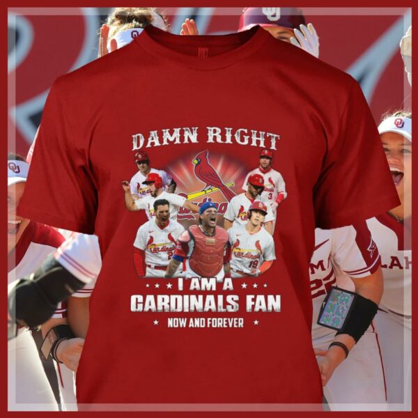 Best St. Louis Cardinals Damn Right I Am A Cardinals Fan Now And Forever Shirt