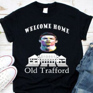 Funny Welcome Home Cristiano Ronaldo Old Trafford Manchester United FC Shirt