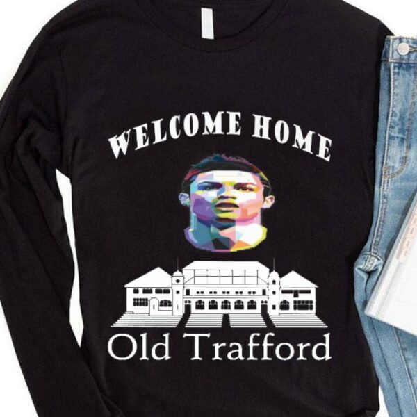 Funny Welcome Home Cristiano Ronaldo Old Trafford Manchester United FC Shirt