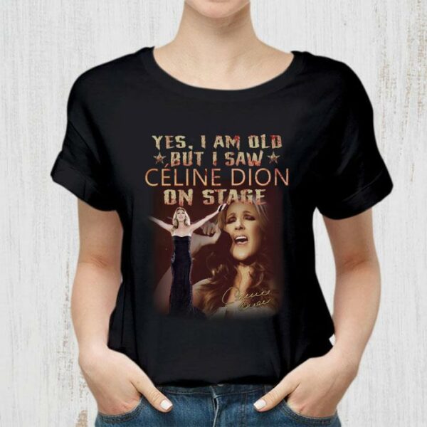 Funny Yes I Am Old But I Saw Celine Dion On Stage Signature Shirt