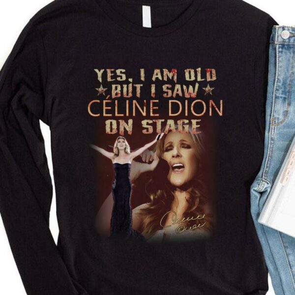 Funny Yes I Am Old But I Saw Celine Dion On Stage Signature Shirt