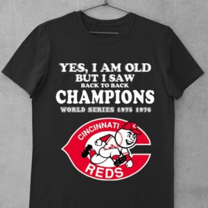 Awesome Yes i am old but i saw back to back Champions World Series 1975 1976 Cincinnati Reds MLB Baseball Shirt