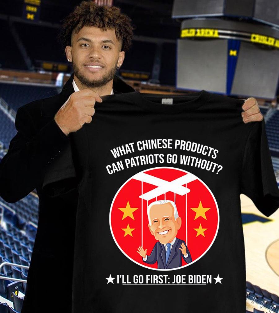 Official China Joe Biden What Chinese Products Can Patriots Go Without I'll Go First Shirt China Joe Biden What Chinese Products Can Patriots Go Without I ll Go First Shirt 1 - Official China Joe Biden What Chinese Products Can Patriots Go Without I'll Go First Shirt