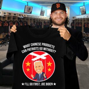 Official China Joe Biden What Chinese Products Can Patriots Go Without I'll Go First Shirt