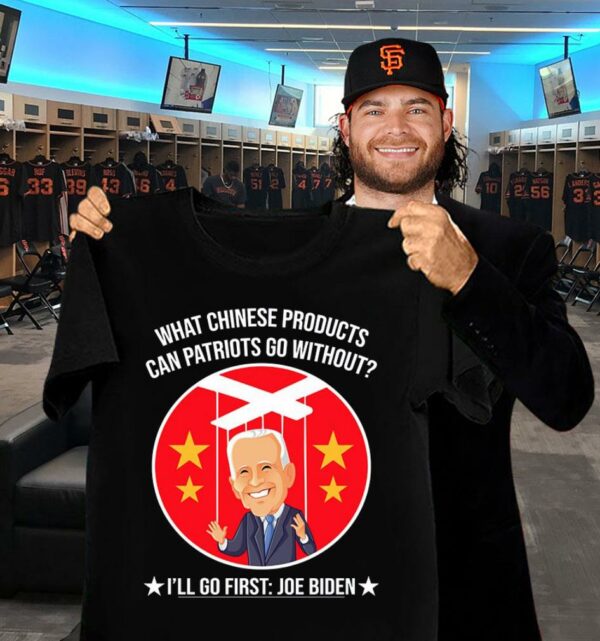 Official China Joe Biden What Chinese Products Can Patriots Go Without I'll Go First Shirt