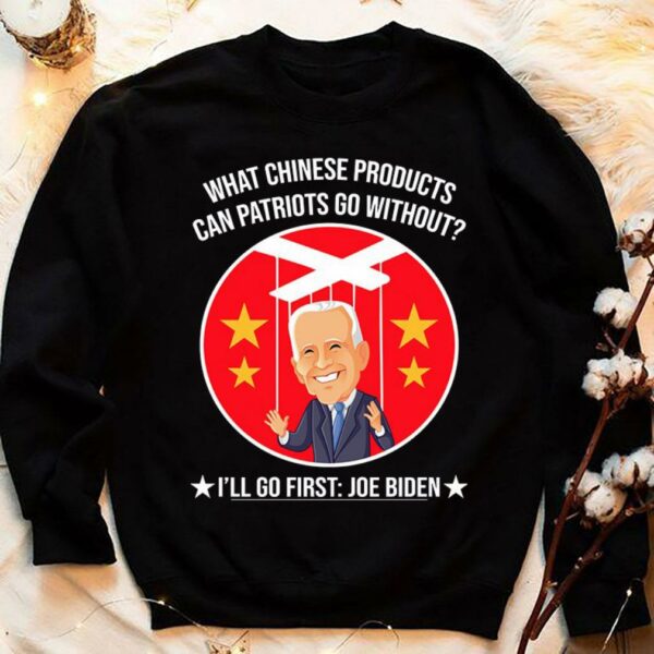 Official China Joe Biden What Chinese Products Can Patriots Go Without I'll Go First Shirt