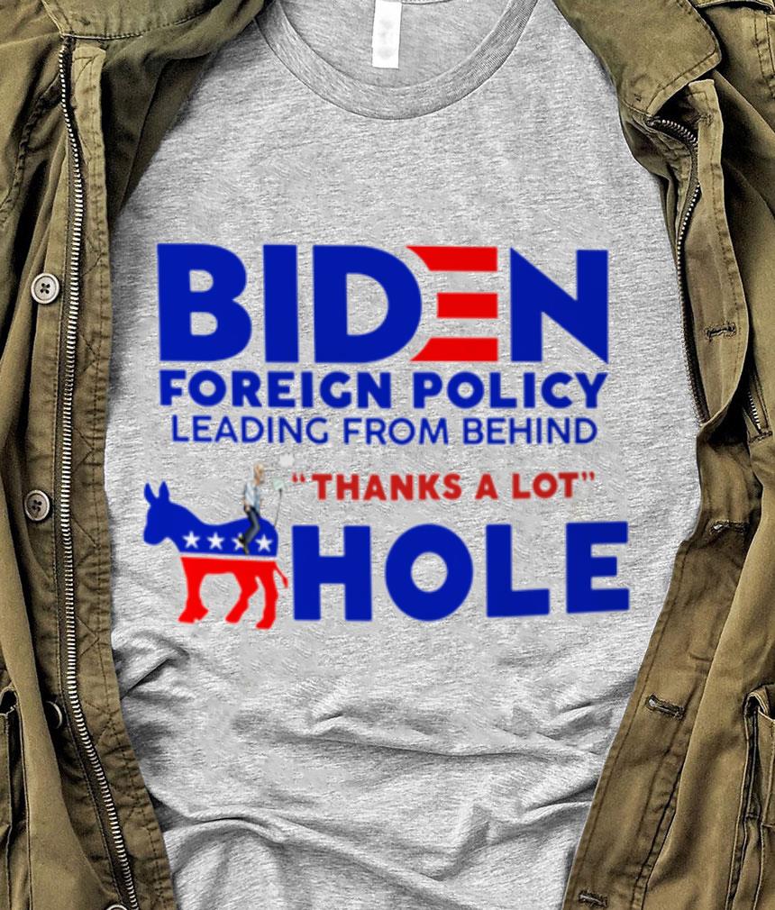 Funny Joe Biden Foreign Policy Leading From Behind Thanks A Lot Ahole Shirt Joe Biden Foreign Policy Leading From Behind Thanks A Lot Ahole Shirt 1 - Funny Joe Biden Foreign Policy Leading From Behind Thanks A Lot Ahole Shirt