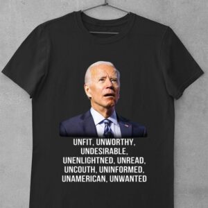 Best Joe Biden Unfit Unworthy Undesirable Unenlightned Unread Uncouth Uninformed Unamerican Unwanted Shirt