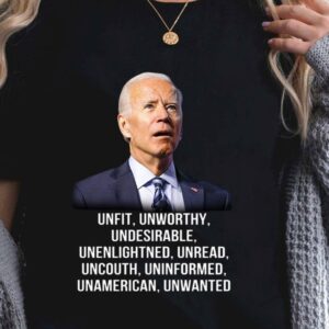 Best Joe Biden Unfit Unworthy Undesirable Unenlightned Unread Uncouth Uninformed Unamerican Unwanted Shirt