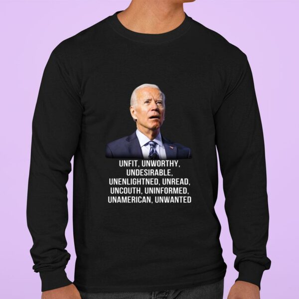 Best Joe Biden Unfit Unworthy Undesirable Unenlightned Unread Uncouth Uninformed Unamerican Unwanted Shirt