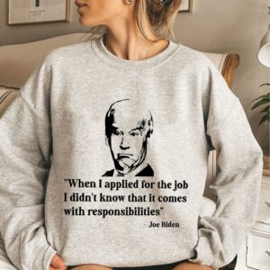 Best Joe Biden When I Applied For The Job I Didn't Know That It Comes With Responsibilities Shirt 2