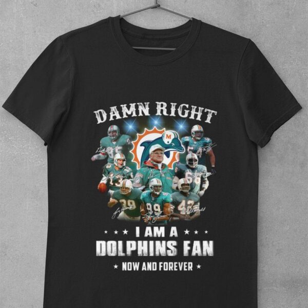 Original Team Miami Dolphins Damn Right I Am A Dolphins Fan Now And Forever Signatures Shirt
