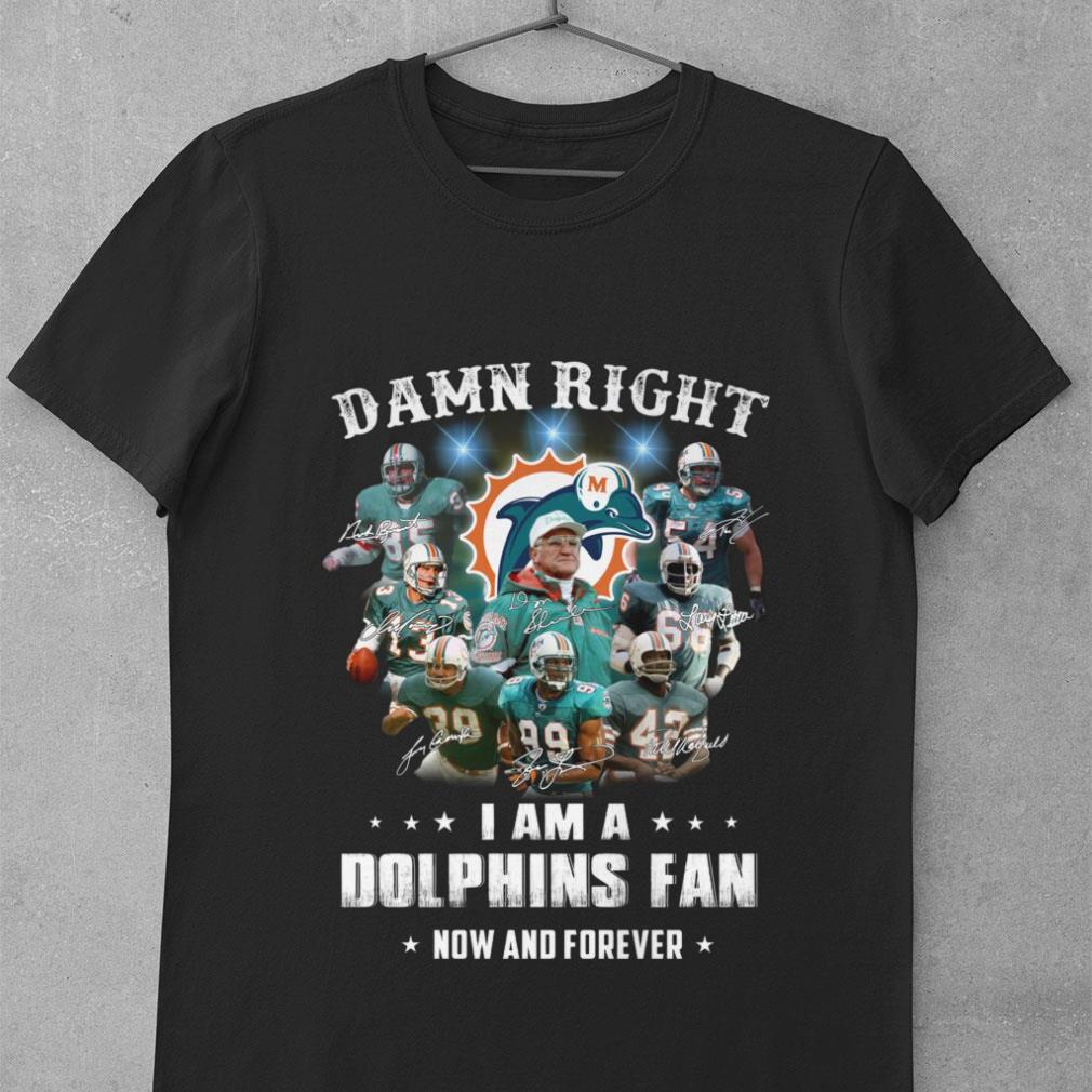 Original Team Miami Dolphins Damn Right I Am A Dolphins Fan Now And Forever Signatures Shirt Team Miami Dolphins Damn Right I Am A Dolphins Fan Now And Forever Signatures Shirt 1 2 - Original Team Miami Dolphins Damn Right I Am A Dolphins Fan Now And Forever Signatures Shirt