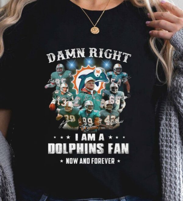 Original Team Miami Dolphins Damn Right I Am A Dolphins Fan Now And Forever Signatures Shirt