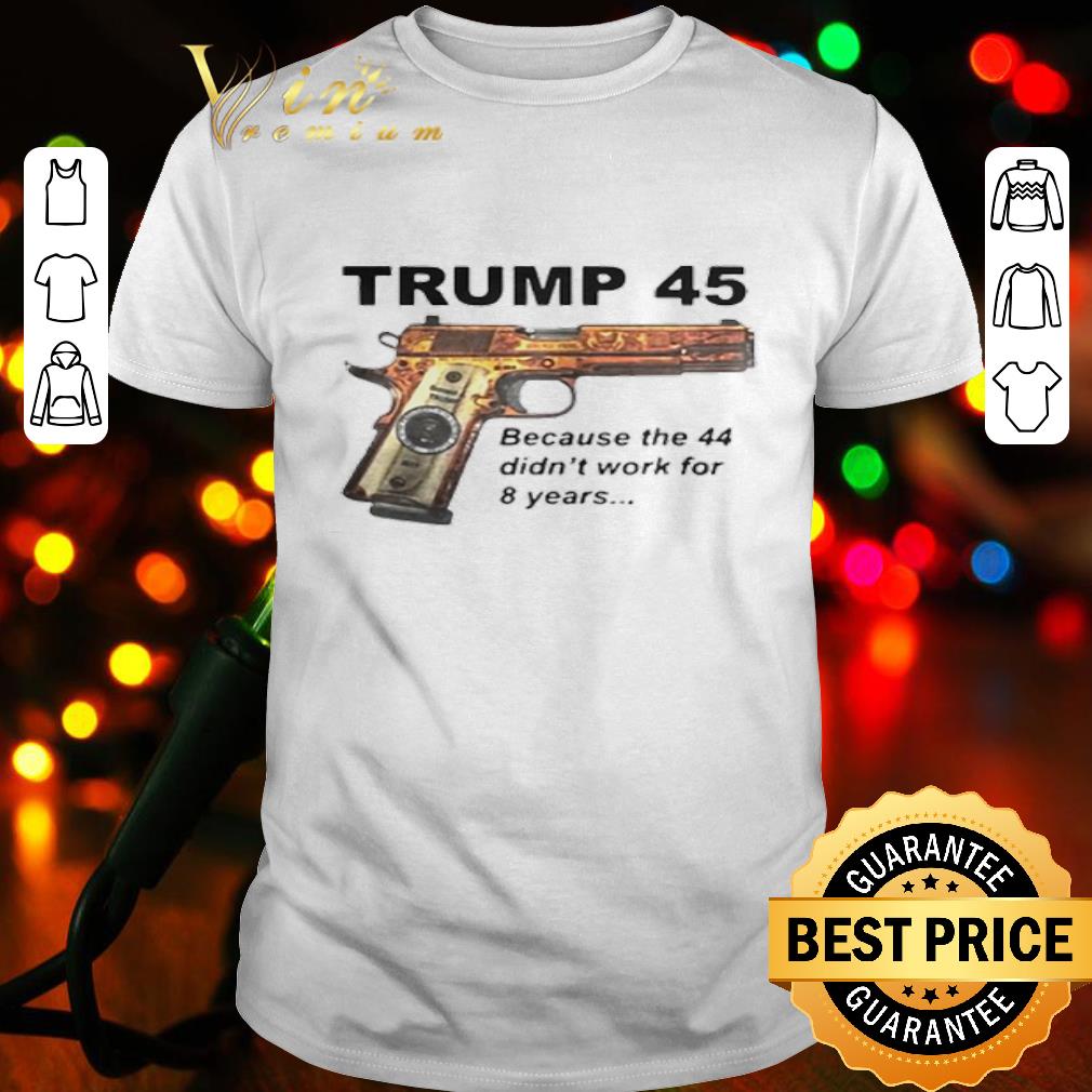 Donald Trump 45 Becauses 44 Didn’t Work For 8 Years shirt