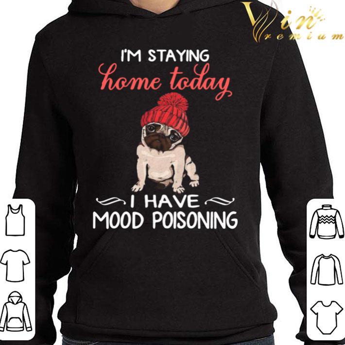 Pug I'm Staying Home Today I Have Mood Poisoning shirt