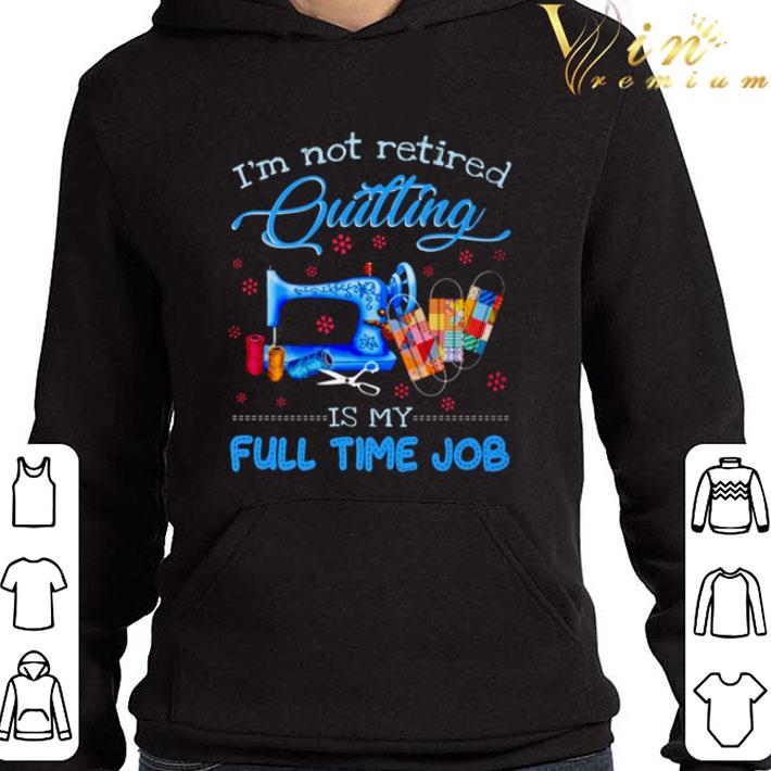I’m not retired Quilting is my full time job shirt