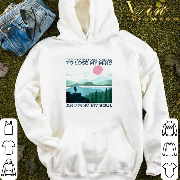 And into the mountains I go to lose my mind and find my soul shirt