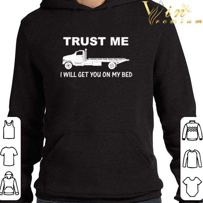 Trucker Trust me I will get you on my bed shirt