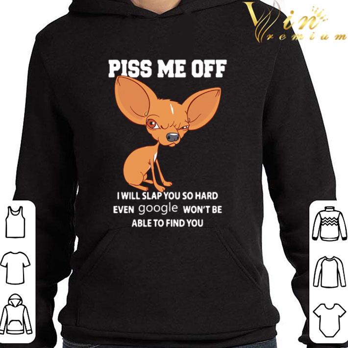 Chihuahua piss me off I will slap you so hard even google shirt