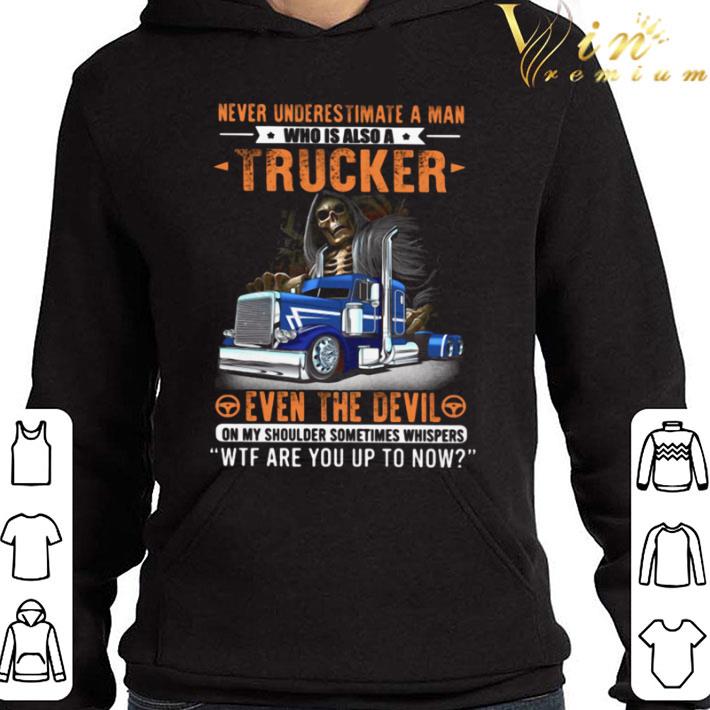 Never Underestimate A Man Who Is Also A Trucker Even The Devil WTF shirt