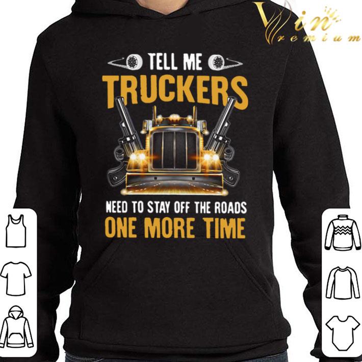 Tell Me Truckers Need To Stay Off The Roads One More Time Gun shirt