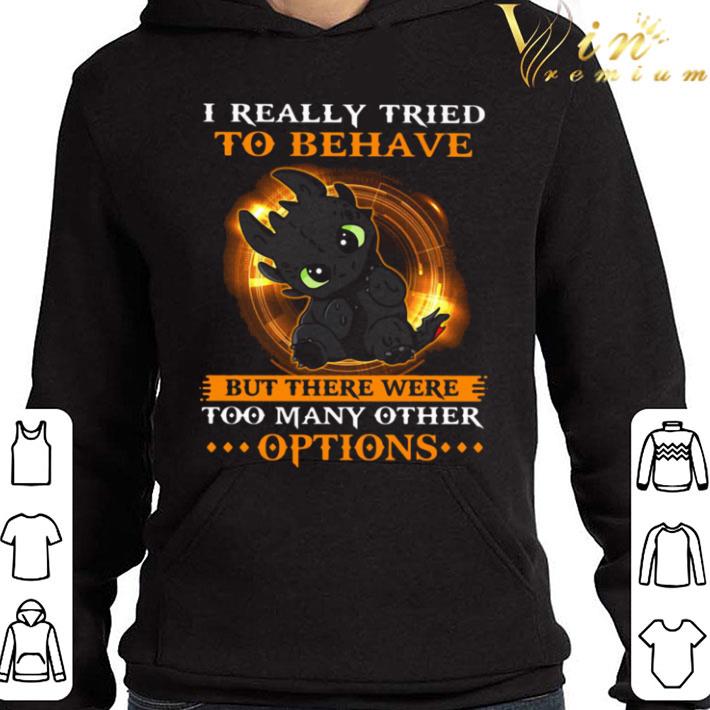 Toothless I Really Tried To Behave But There Were Too Many Other Options shirt