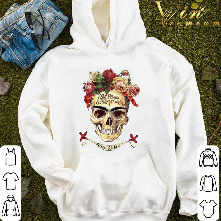 I Paint Flowers So That They Don’t Die Frida Kahlo Skull shirt