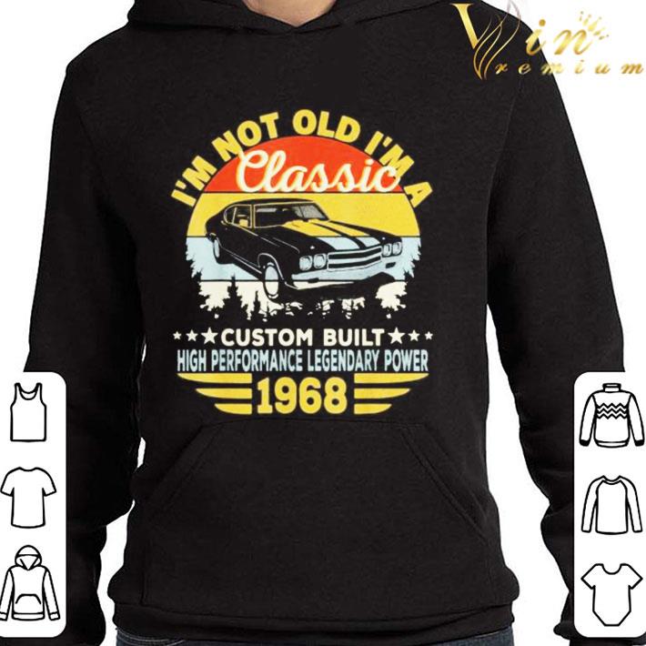 I’m Not Old I’m A Classic Custom Built High Performance Legendary Power 1968 shirt