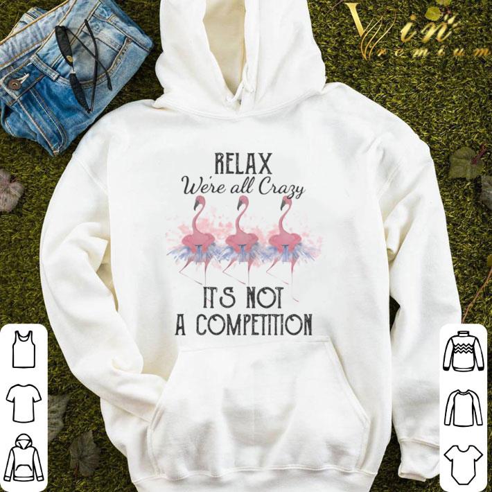 Flamingo relax we’re all crazy it’s not a competition 2020 shirt