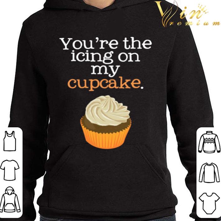 You’re The Icing On My Cupcake shirt