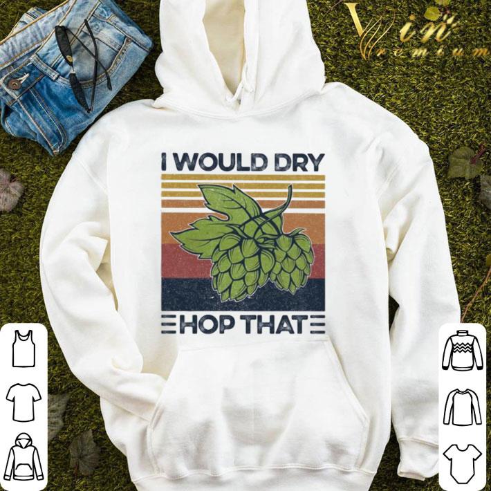 I Would Dry Hop That Craft Beer Vintage shirt