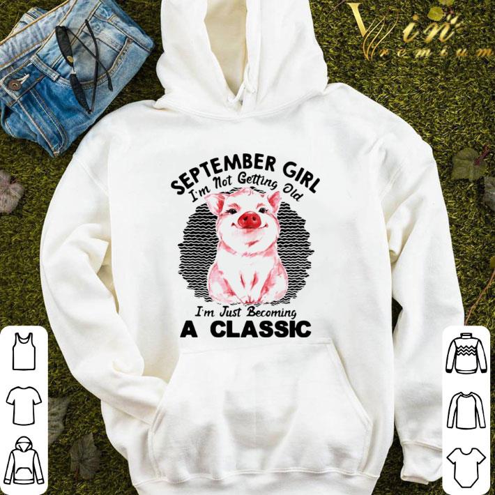 Pig September Girl Im Not Getting Old Im Just Becoming A Classic shirt