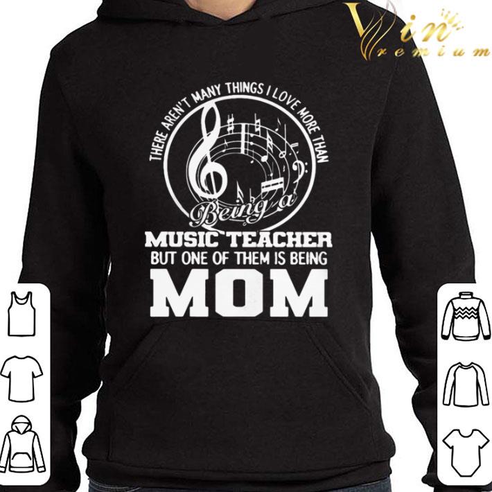 There Aren’t Many Things I Love More Than Being A Music Teacher Mom shirt
